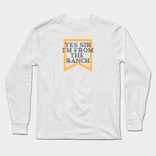 Yes sir, I'm from the ranch Long Sleeve T-Shirt